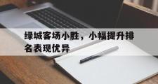 GOGO体育在线登入-绿城客场小胜，小幅提升排名表现优异