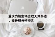 GOGO体育官网-重庆力帆主场击败天津泰达，提升积分榜排名