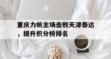 GOGO体育官网-重庆力帆主场击败天津泰达，提升积分榜排名