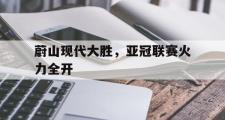 GOGO体育在线登入-蔚山现代大胜，亚冠联赛火力全开