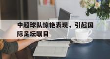 GOGO体育首页-中超球队惊艳表现，引起国际足坛瞩目