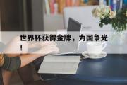 GOGO体育官方版-世界杯获得金牌，为国争光！