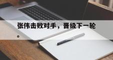 GOGO体育首页-张伟击败对手，晋级下一轮。