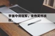 GOGO体育官网-李强夺得冠军，亲吻奖杯庆祝。