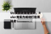 GOGO体育首页-Uzi赛前跳舞遭讽刺，Ruler用实力成功打脸质疑者！