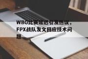 GOGO体育官网-WBG比赛延迟引发热议，FPX战队发文回应技术问题