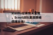 GOGO体育官方版-Xiaohu经典镜头重现，Scout战队重回巅峰燃爆全场！