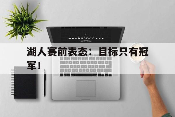 湖人赛前表态：目标只有冠军！