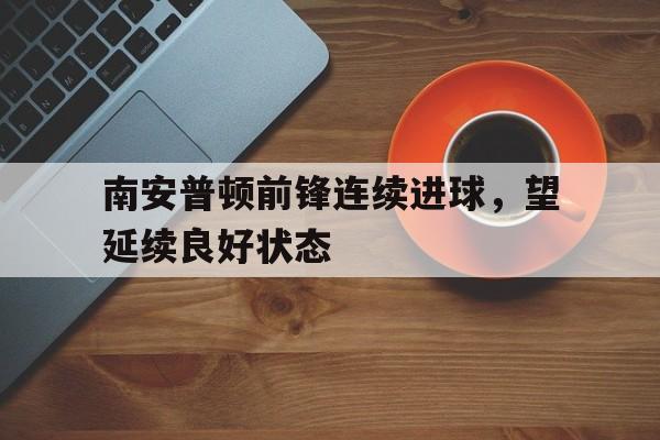 南安普顿前锋连续进球，望延续良好状态
