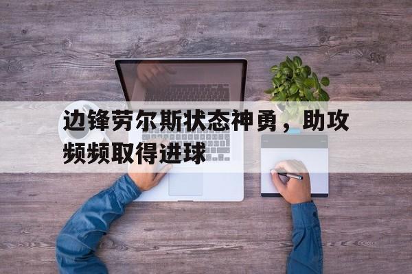 边锋劳尔斯状态神勇，助攻频频取得进球